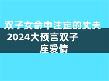 双子女命中注定的丈夫 2024大预言双子座爱情