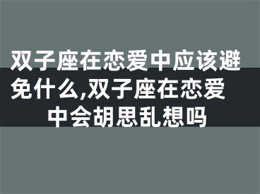 双子座在恋爱中应该避免什么,双子座在恋爱中会胡思乱想吗