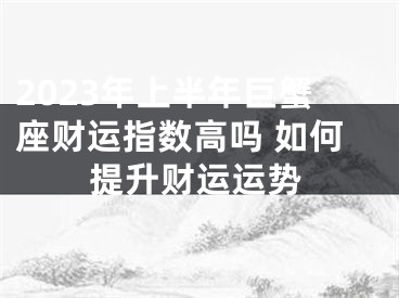 2023年上半年巨蟹座财运指数高吗 如何提升财运运势