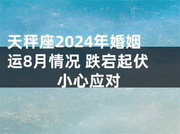 天秤座2024年婚姻运8月情况 跌宕起伏小心应对