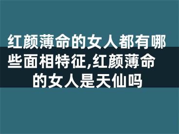 红颜薄命的女人都有哪些面相特征,红颜薄命的女人是天仙吗