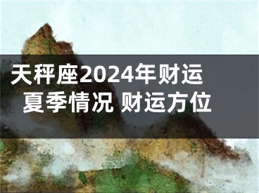 天秤座2024年财运夏季情况 财运方位