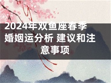 2024年双鱼座春季婚姻运分析 建议和注意事项