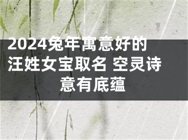 2024兔年寓意好的汪姓女宝取名 空灵诗意有底蕴