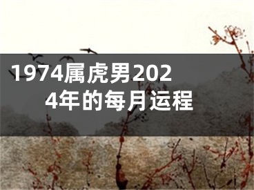 1974属虎男2024年的每月运程