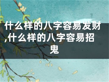 什么样的八字容易发财,什么样的八字容易招鬼