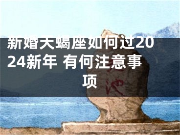 新婚天蝎座如何过2024新年 有何注意事项
