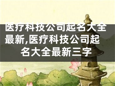 医疗科技公司起名大全最新,医疗科技公司起名大全最新三字