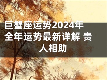 巨蟹座运势2024年全年运势最新详解 贵人相助