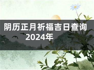 阴历正月祈福吉日查询2024年