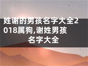 姓谢的男孩名字大全2018属狗,谢姓男孩名字大全