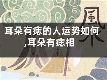 耳朵有痣的人运势如何,耳朵有痣相