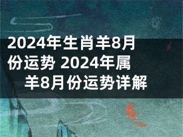 2024年生肖羊8月份运势 2024年属羊8月份运势详解