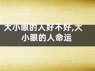 大小眼的人好不好,大小眼的人命运
