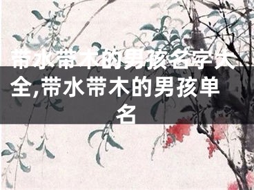 带水带木的男孩名字大全,带水带木的男孩单名