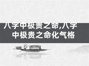 八字中极贵之命,八字中极贵之命化气格