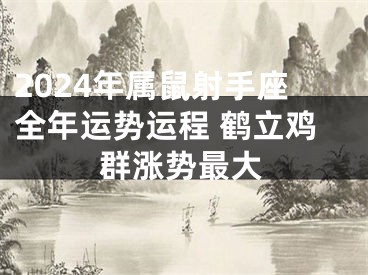 2024年属鼠射手座全年运势运程 鹤立鸡群涨势最大