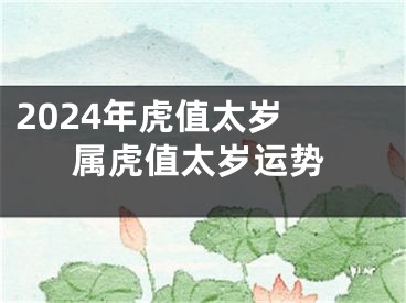 2024年虎值太岁 属虎值太岁运势