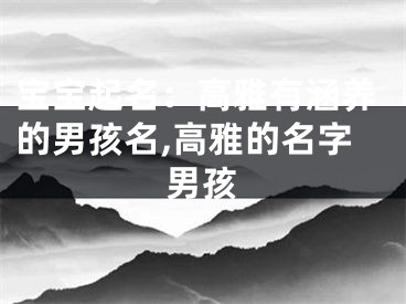 宝宝起名：高雅有涵养的男孩名,高雅的名字男孩