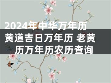 2024年中华万年历黄道吉日万年历 老黄历万年历农历查询