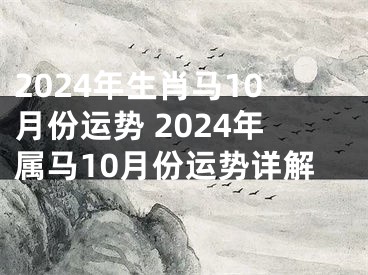 2024年生肖马10月份运势 2024年属马10月份运势详解