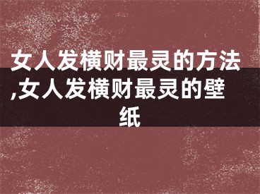 女人发横财最灵的方法,女人发横财最灵的壁纸