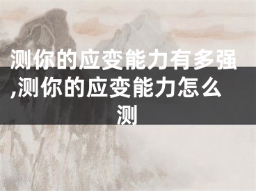 测你的应变能力有多强,测你的应变能力怎么测