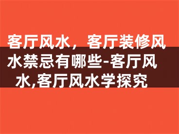 客厅风水，客厅装修风水禁忌有哪些-客厅风水,客厅风水学探究