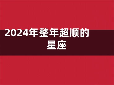 2024年整年超顺的星座
