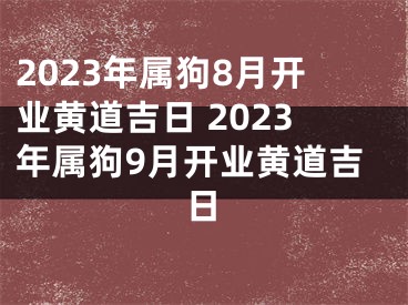 2023年属狗8月开业黄道吉日 2023年属狗9月开业黄道吉日