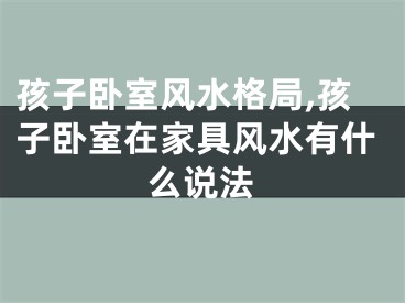 孩子卧室风水格局,孩子卧室在家具风水有什么说法