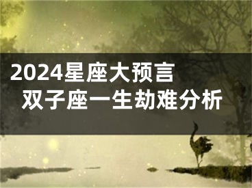 2024星座大预言 双子座一生劫难分析