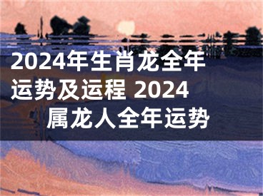 2024年生肖龙全年运势及运程 2024属龙人全年运势