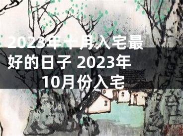 2023年十月入宅最好的日子 2023年10月份入宅