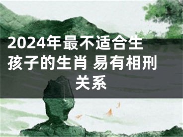 2024年最不适合生孩子的生肖 易有相刑关系