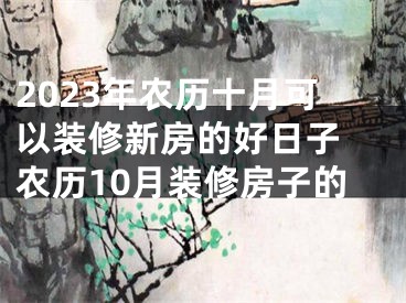 2023年农历十月可以装修新房的好日子 农历10月装修房子的