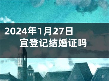 2024年1月27日宜登记结婚证吗