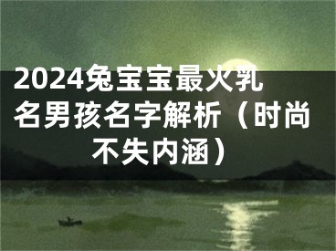 2024兔宝宝最火乳名男孩名字解析（时尚不失内涵）