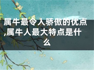 属牛最令人骄傲的优点,属牛人最大特点是什么