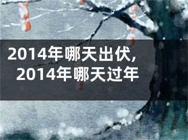 2014年哪天出伏,2014年哪天过年