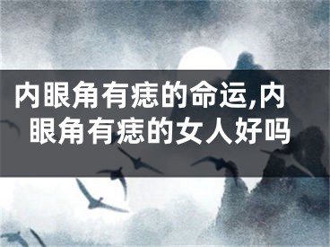 内眼角有痣的命运,内眼角有痣的女人好吗