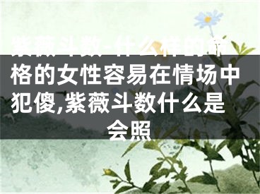 紫薇斗数-什么样的命格的女性容易在情场中犯傻,紫薇斗数什么是会照