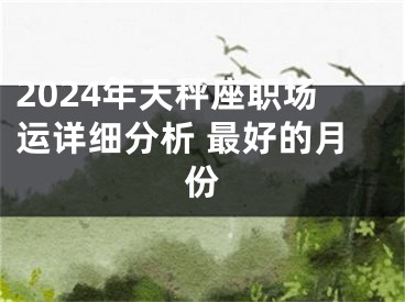 2024年天秤座职场运详细分析 最好的月份