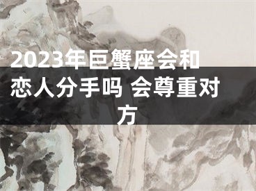 2023年巨蟹座会和恋人分手吗 会尊重对方