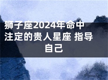 狮子座2024年命中注定的贵人星座 指导自己