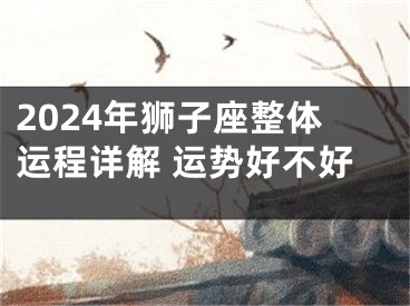 2024年狮子座整体运程详解 运势好不好