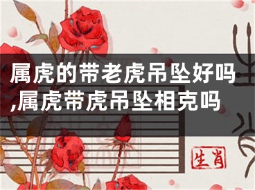 属虎的带老虎吊坠好吗,属虎带虎吊坠相克吗