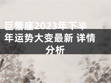 巨蟹座2023年下半年运势大变最新 详情分析