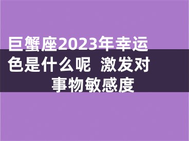 巨蟹座2023年幸运色是什么呢  激发对事物敏感度