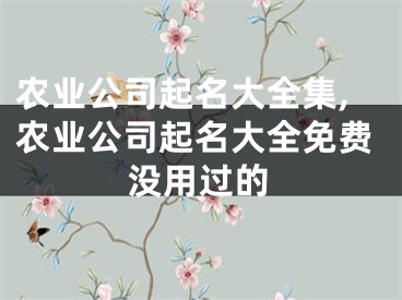 农业公司起名大全集,农业公司起名大全免费没用过的